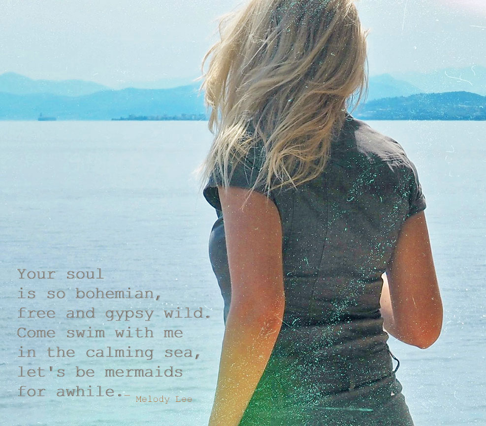 Your soul is so bohemian, free and gypsy wild. Come swim with me in the calming sea, let's be mermaids for awhile - Melody Lee Quote