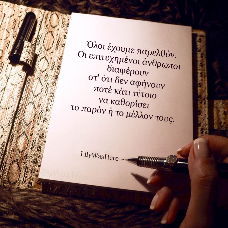 Όλοι έχουμε παρελθόν. Οι επιτυχημένοι άνθρωποι δεν αφήνουν ποτέ κάτι τέτοιο να καθορίσει το παρόν ή το μέλλον τους. - Quote Lily Theakou