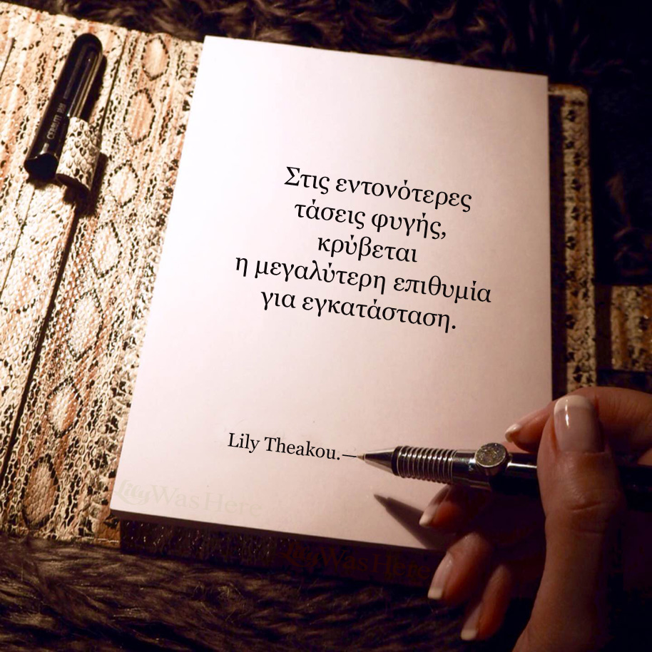 Στις εντονότερες τάσεις φυγής, κρύβεται η μεγαλύτερη επιθυμία για εγκατάσταση. - Quote Lily Theakou