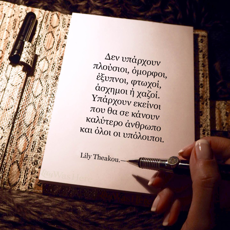 Δεν υπάρχουν πλούσιοι, όμορφοι, έξυπνοι, φτωχοί, άσχημοι ή χαζοί. Υπάρχουν εκείνοι που θα σε κάνουν καλύτερο άνθρωπο - Quote Lily Theakou