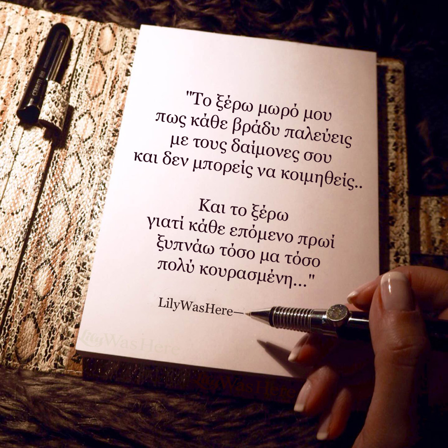 Το ξέρω μωρό μου πως κάθε βράδυ παλεύεις με τους δαίμονες σου και δεν μπορείς να κοιμηθείς γιατί κάθε πρωί ξυπνάω τόσο μα τόσο πολύ κουρασμένη. - Quote Lily Theakou
