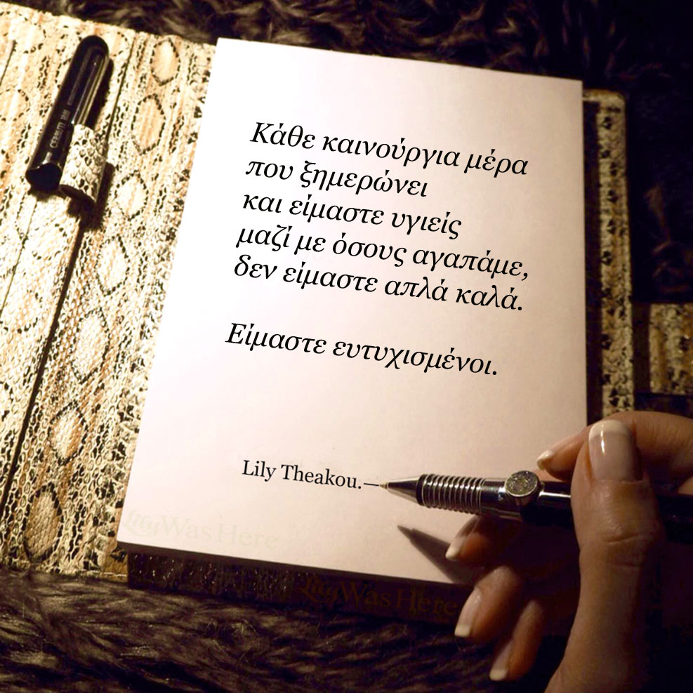 Κάθε καινούργια μέρα που ξημερώνει είμαστε ευτυχισμένοι - Quote Lily Theakou
