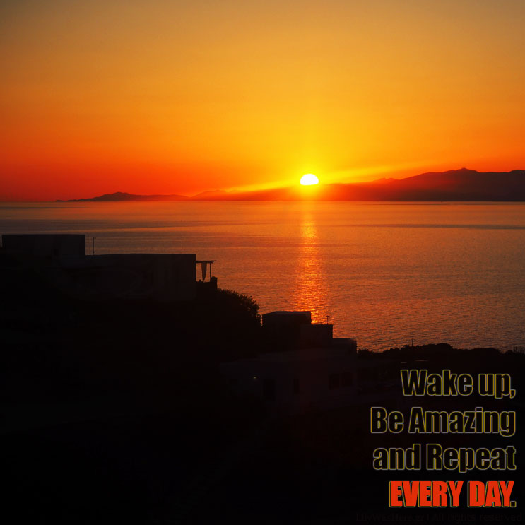 Wake up, be amazing and repeat every day